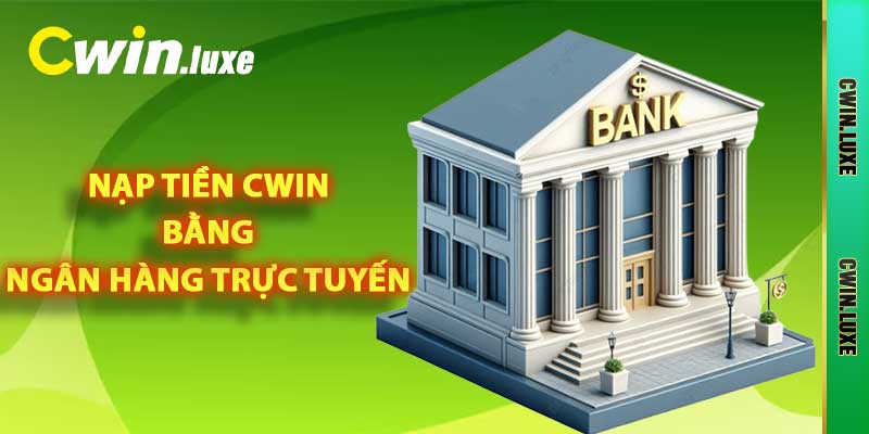 Nạp tiền Cwin bằng ngân hàng trực tuyến